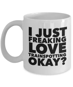 Trainspotter Gifts I Just Freaking Love Trainspotting Okay Funny Mug Ceramic Coffee Cup